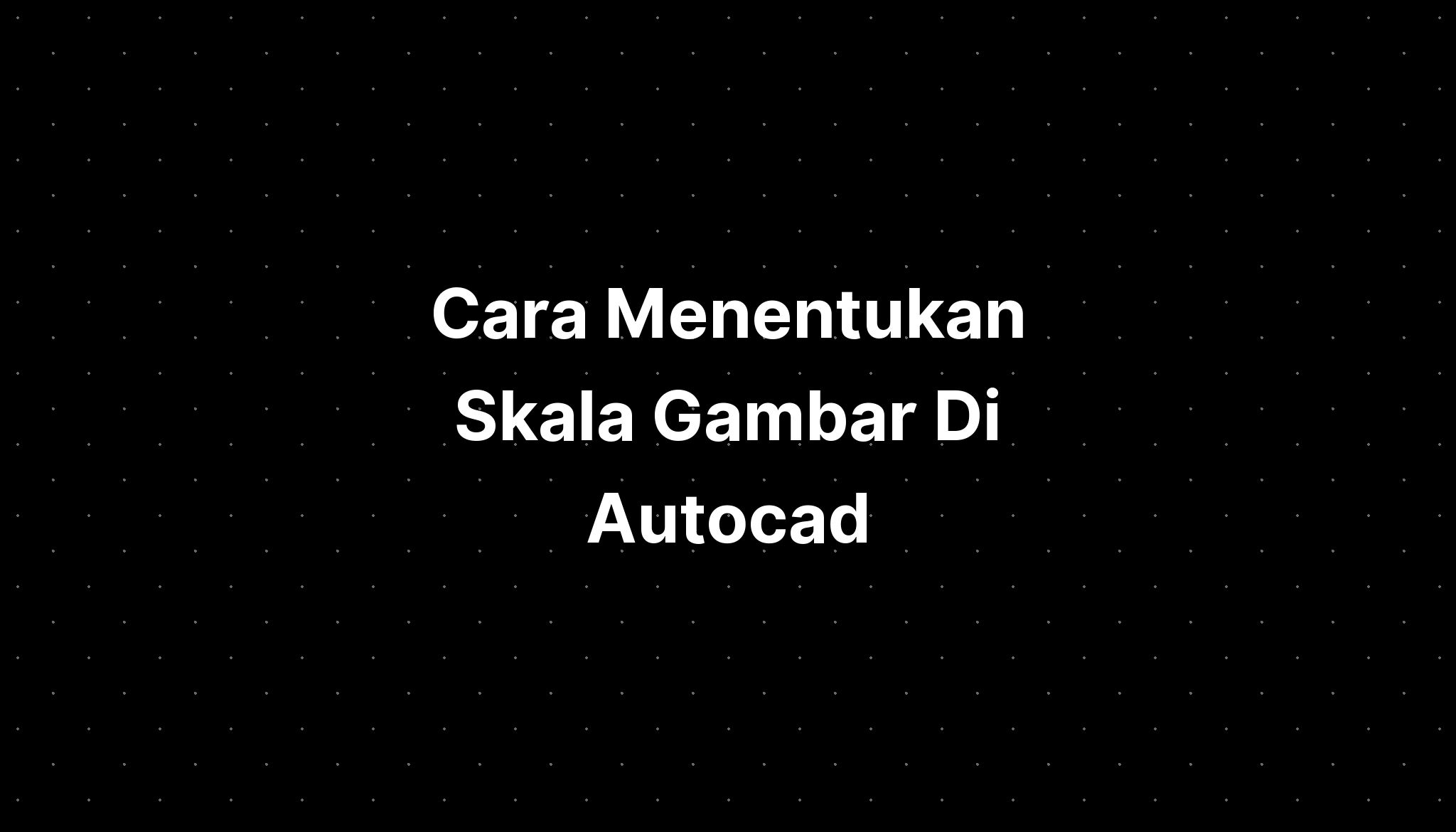 Cara Menentukan Skala Gambar Di Autocad Blocks - IMAGESEE